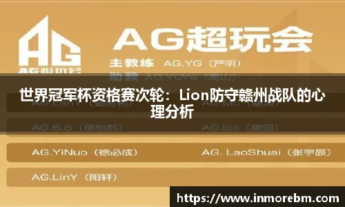 世界冠军杯资格赛次轮：Lion防守赣州战队的心理分析