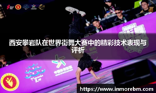 西安攀岩队在世界街舞大赛中的精彩技术表现与评析