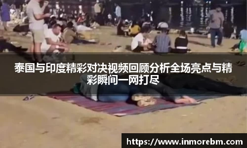 泰国与印度精彩对决视频回顾分析全场亮点与精彩瞬间一网打尽